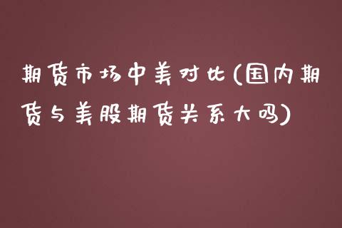 期货市场中美对比(国内期货与美股期货关系大吗)_https://www.zztgc.com_黄金期货_第1张
