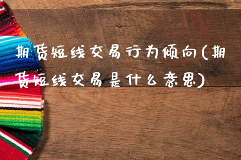 期货短线交易行为倾向(期货短线交易是什么意思)_https://www.zztgc.com_期货入门_第1张