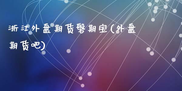 浙江外盘期货磐期宝(外盘期货吧)_https://www.zztgc.com_期货行情_第1张