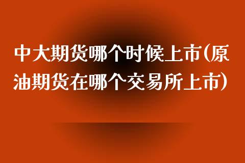 中大期货哪个时候上市(原油期货在哪个交易所上市)_https://www.zztgc.com_原油期货_第1张