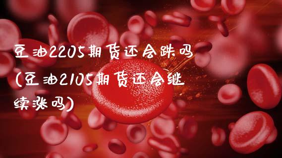 豆油2205期货还会跌吗(豆油2105期货还会继续涨吗)_https://www.zztgc.com_期货行情_第1张