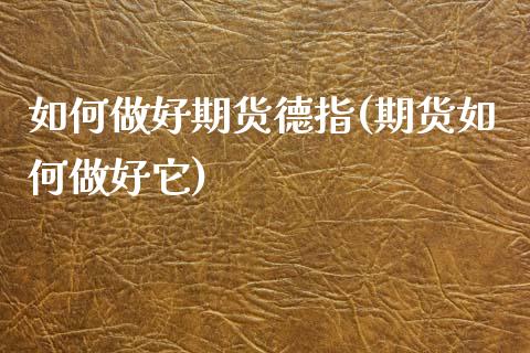 如何做好期货德指(期货如何做好它)_https://www.zztgc.com_原油期货_第1张