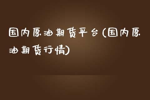 国内原油期货平台(国内原油期货行情)_https://www.zztgc.com_期货直播_第1张