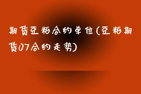 期货豆粕合约单位(豆粕期货07合约走势)_https://www.zztgc.com_黄金期货_第1张