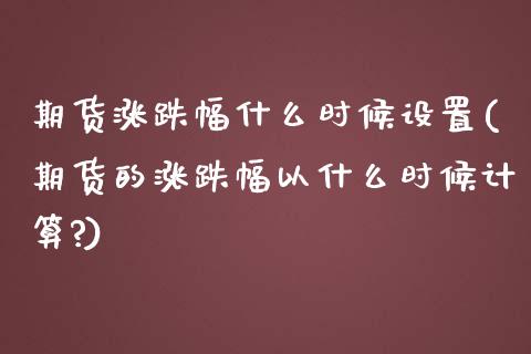 期货涨跌幅什么时候设置(期货的涨跌幅以什么时候计算?)_https://www.zztgc.com_黄金期货_第1张