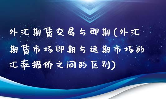 外汇期货交易与即期(外汇期货市场即期与远期市场的汇率报价之间的区别)_https://www.zztgc.com_期货行情_第1张