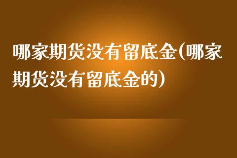 哪家期货没有留底金(哪家期货没有留底金的)_https://www.zztgc.com_期货行情_第1张