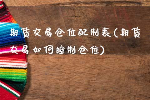期货交易仓位配制表(期货交易如何控制仓位)_https://www.zztgc.com_期货行情_第1张
