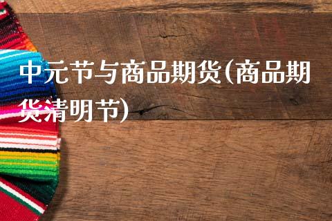 中元节与商品期货(商品期货清明节)_https://www.zztgc.com_黄金期货_第1张