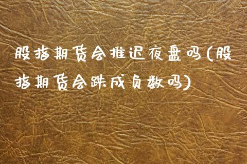 股指期货会推迟夜盘吗(股指期货会跌成负数吗)_https://www.zztgc.com_黄金期货_第1张