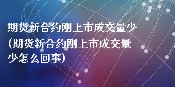 期货新合约刚上市成交量少(期货新合约刚上市成交量少怎么回事)_https://www.zztgc.com_黄金期货_第1张
