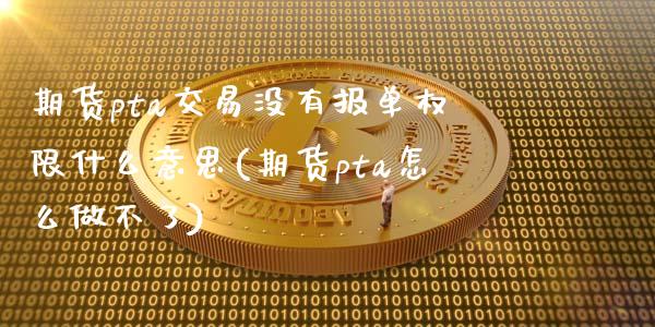 期货pta交易没有报单权限什么意思(期货pta怎么做不了)_https://www.zztgc.com_黄金期货_第1张
