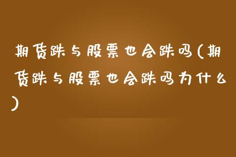 期货跌与股票也会跌吗(期货跌与股票也会跌吗为什么)_https://www.zztgc.com_黄金期货_第1张
