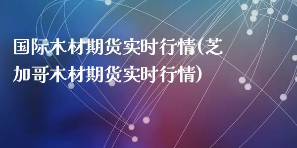 国际木材期货实时行情(芝加哥木材期货实时行情)_https://www.zztgc.com_期货入门_第1张