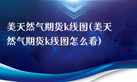 美天然气期货k线图(美天然气期货k线图怎么看)_https://www.zztgc.com_原油期货_第1张