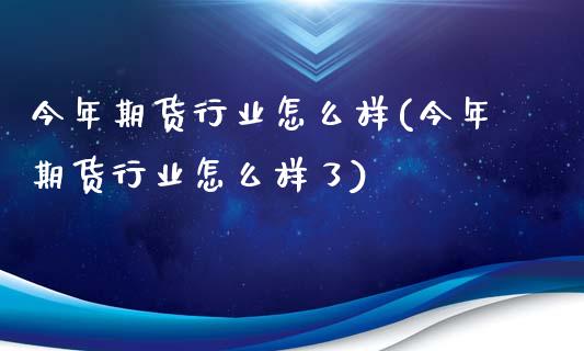 今年期货行业怎么样(今年期货行业怎么样了)_https://www.zztgc.com_期货入门_第1张