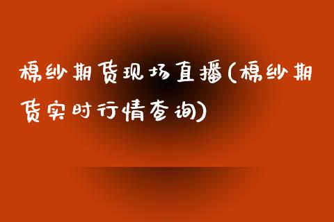 棉纱期货现场直播(棉纱期货实时行情查询)_https://www.zztgc.com_期货直播_第1张