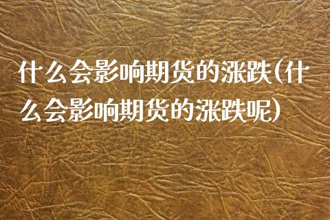 什么会影响期货的涨跌(什么会影响期货的涨跌呢)_https://www.zztgc.com_期货行情_第1张