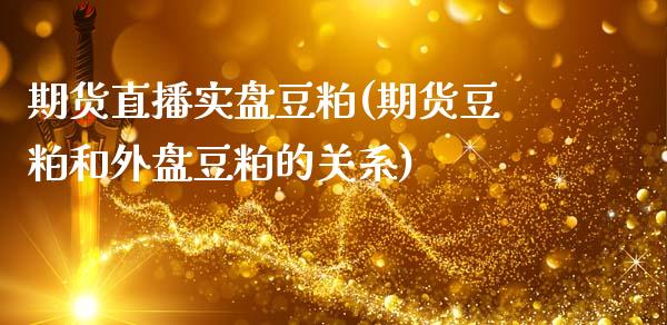期货直播实盘豆粕(期货豆粕和外盘豆粕的关系)_https://www.zztgc.com_黄金期货_第1张