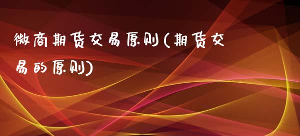 微商期货交易原则(期货交易的原则)_https://www.zztgc.com_期货直播_第1张