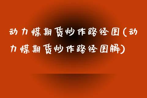 动力煤期货炒作路径图(动力煤期货炒作路径图解)_https://www.zztgc.com_期货行情_第1张