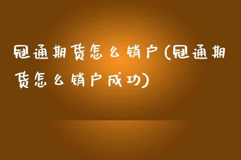 冠通期货怎么销户(冠通期货怎么销户成功)_https://www.zztgc.com_期货入门_第1张