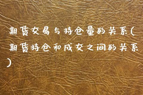 期货交易与持仓量的关系(期货持仓和成交之间的关系)_https://www.zztgc.com_期货行情_第1张