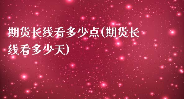 期货长线看多少点(期货长线看多少天)_https://www.zztgc.com_期货行情_第1张