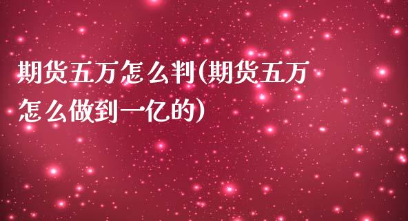 期货五万怎么判(期货五万怎么做到一亿的)_https://www.zztgc.com_期货入门_第1张