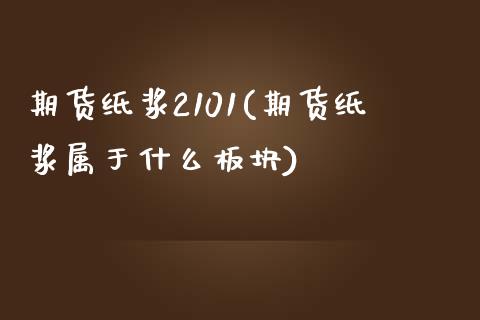 期货纸浆2101(期货纸浆属于什么板块)_https://www.zztgc.com_期货直播_第1张