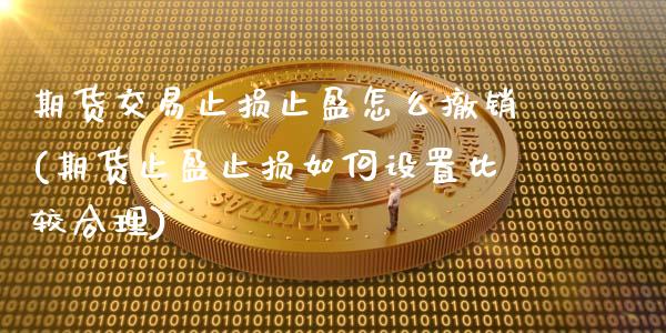 期货交易止损止盈怎么撤销(期货止盈止损如何设置比较合理)_https://www.zztgc.com_期货行情_第1张