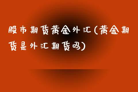 股市期货黄金外汇(黄金期货是外汇期货吗)_https://www.zztgc.com_原油期货_第1张