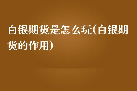 白银期货是怎么玩(白银期货的作用)_https://www.zztgc.com_黄金期货_第1张