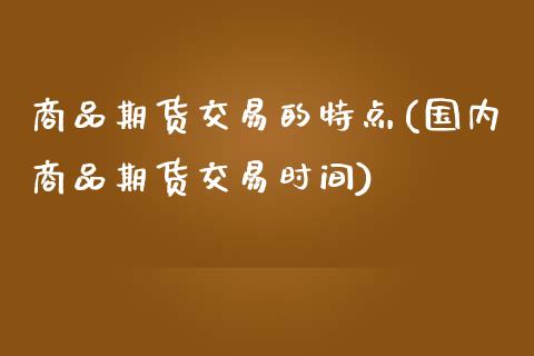 商品期货交易的特点(国内商品期货交易时间)_https://www.zztgc.com_期货入门_第1张