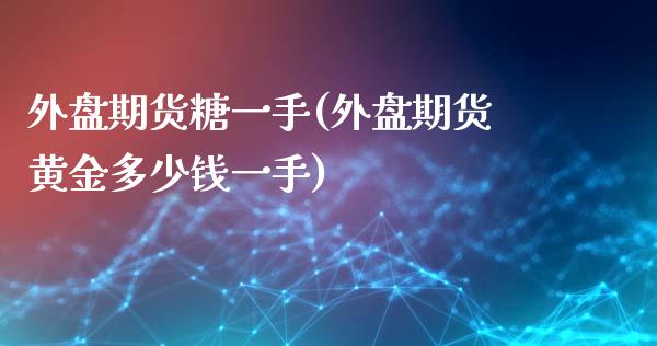 外盘期货糖一手(外盘期货黄金多少钱一手)_https://www.zztgc.com_期货直播_第1张