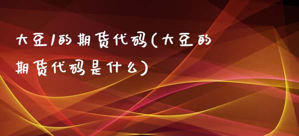 大豆1的期货代码(大豆的期货代码是什么)_https://www.zztgc.com_期货入门_第1张