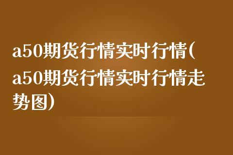a50期货行情实时行情(a50期货行情实时行情走势图)_期货直播_第1张_珍投期货网 a50期货行情实时行情(a50期货行情实时行情走势图)_https://www.zztgc.com_期货直播_第1张