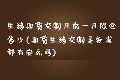生猪期货交割月前一月限仓多少(期货生猪交割是各省都有定点吗)_https://www.zztgc.com_期货行情_第1张