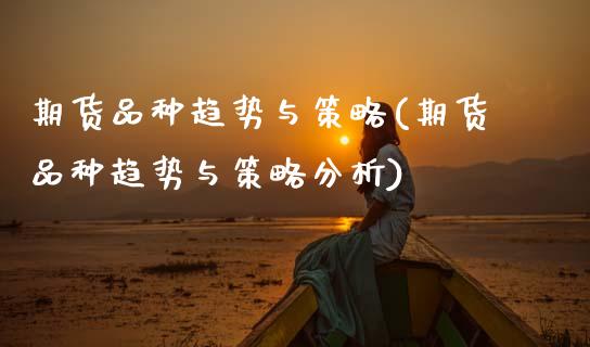 期货品种趋势与策略(期货品种趋势与策略分析)_https://www.zztgc.com_原油期货_第1张
