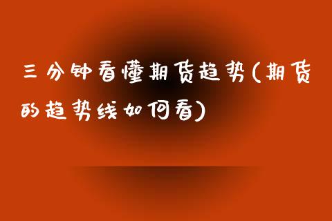 三分钟看懂期货趋势(期货的趋势线如何看)_https://www.zztgc.com_期货行情_第1张