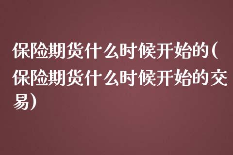 保险期货什么时候开始的(保险期货什么时候开始的交易)_https://www.zztgc.com_期货行情_第1张