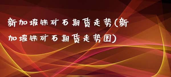 新加坡铁矿石期货走势(新加坡铁矿石期货走势图)_https://www.zztgc.com_期货行情_第1张