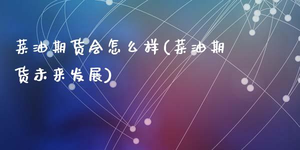 菜油期货会怎么样(菜油期货未来发展)_https://www.zztgc.com_黄金期货_第1张