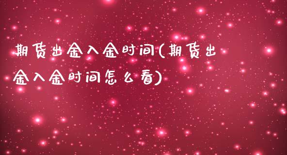 期货出金入金时间(期货出金入金时间怎么看)_https://www.zztgc.com_期货行情_第1张