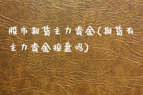 股市期货主力资金(期货有主力资金控盘吗)_https://www.zztgc.com_期货直播_第1张