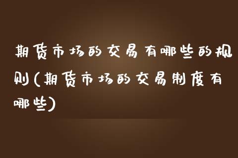 期货市场的交易有哪些的规则(期货市场的交易制度有哪些)_https://www.zztgc.com_原油期货_第1张