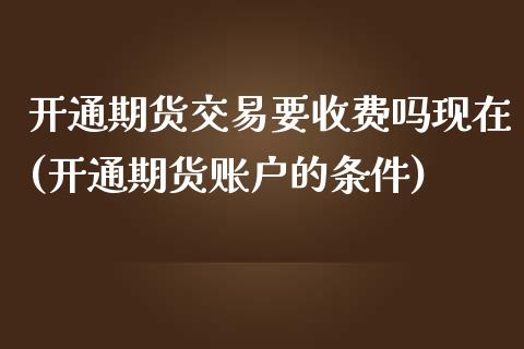 开通期货交易要收费吗现在(开通期货账户的条件)_期货直播_第1张_珍投期货网 开通期货交易要收费吗现在(开通期货账户的条件)_https://www.zztgc.com_期货直播_第1张