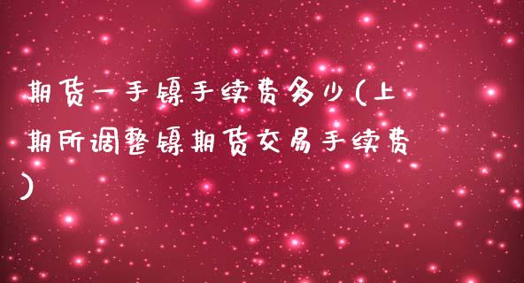 期货一手镍手续费多少(上期所调整镍期货交易手续费)_https://www.zztgc.com_期货开户_第1张