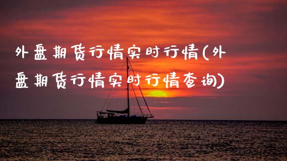 外盘期货行情实时行情(外盘期货行情实时行情查询)_https://www.zztgc.com_期货入门_第1张