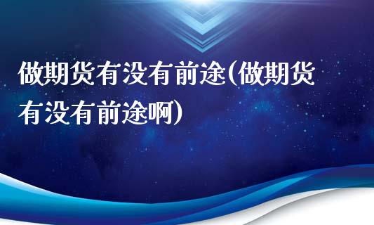 做期货有没有前途(做期货有没有前途啊)_https://www.zztgc.com_期货入门_第1张